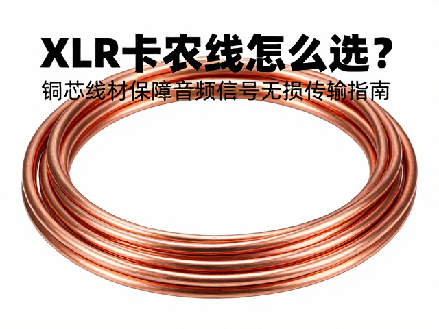 XLR卡农线怎么选?铜芯线材保障音频信号无损传输指南