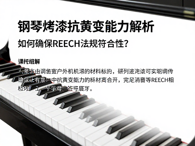 钢琴烤漆抗黄变能力解析,如何确保REACH法规符合性?