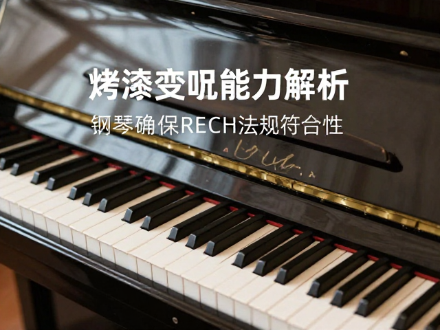 钢琴烤漆抗黄变能力解析,如何确保REACH法规符合性?