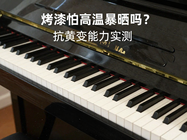 钢琴烤漆怕高温暴晒吗?抗黄变能力实测,教你正确保养不褪色