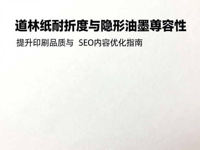道林纸耐折度与隐形油墨兼容性,提升印刷品质与SEO内容优化指南