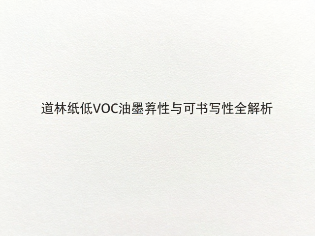 道林纸低VOC油墨兼容性与可书写性全解析