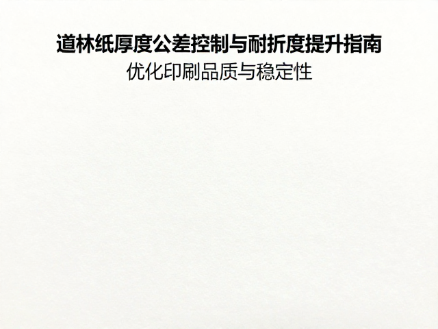 道林纸厚度公差控制与耐折度提升指南,优化印刷品质与稳定性