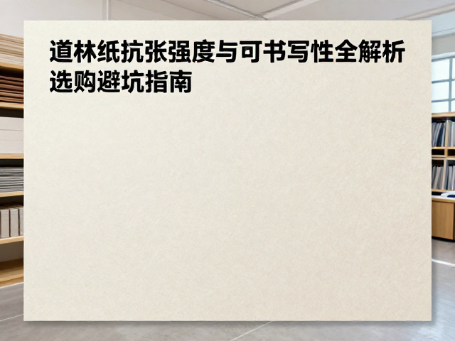 道林纸抗张强度与可书写性全解析，选购避坑指南
