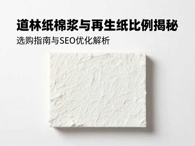 道林纸棉浆与再生纸比例揭秘，选购指南与SEO优化解析