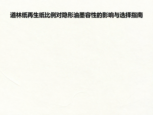 道林纸再生纸比例对隐形油墨兼容性的影响与选择指南