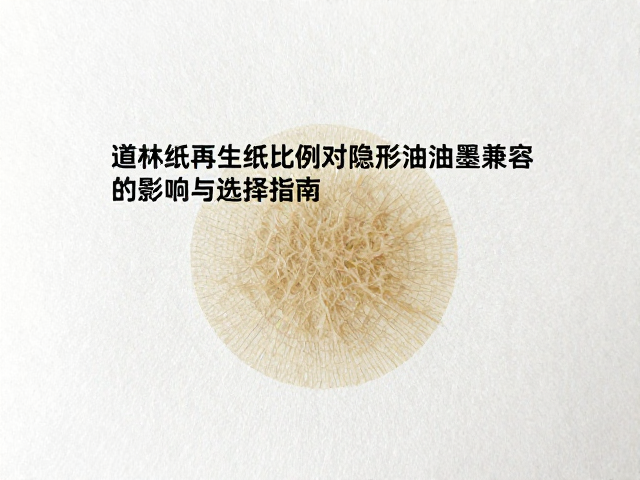 道林纸再生纸比例对隐形油墨兼容性的影响与选择指南