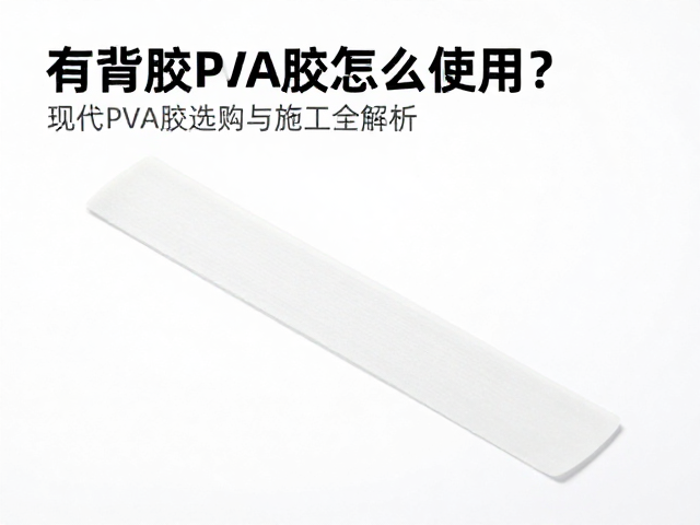 有背胶PVA胶怎么用？现代PVA胶选购与施工全解析