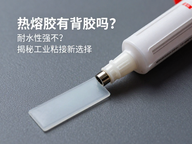 热熔胶有背胶吗?耐水性强不?揭秘工业粘接新选择