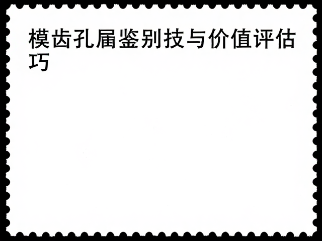 集邮收藏必看,模切齿孔漏齿鉴别技巧与价值评估