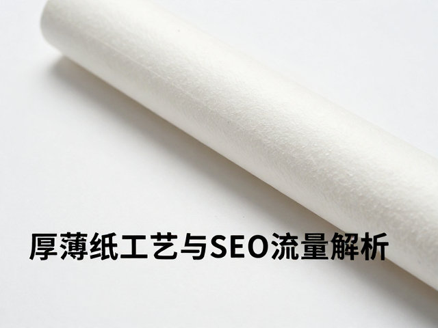 无胶纸专用造纸浆怎么选?厚薄纸工艺与SEO流量解析