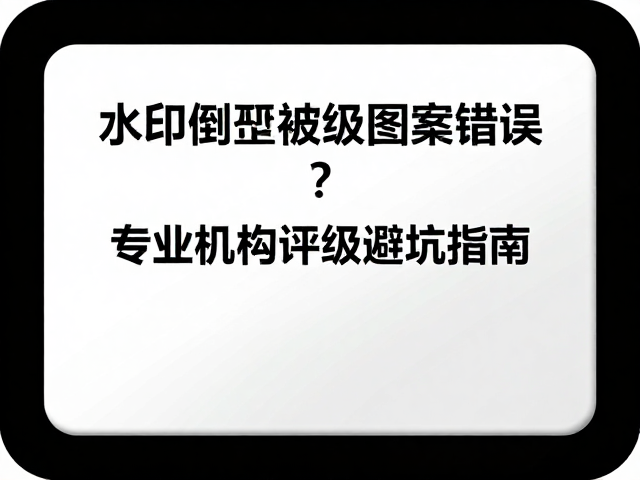 水印倒置被判图案错误?专业机构评级避坑指南