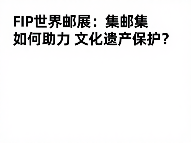 FIP世界邮展,集邮如何助力文化遗产保护?