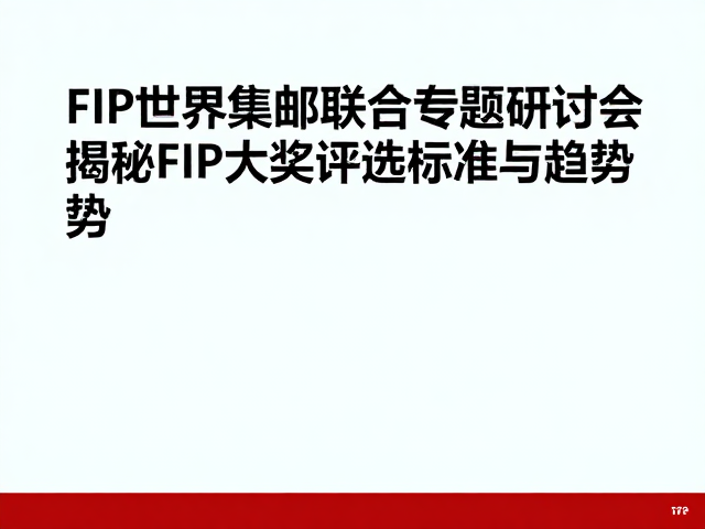 FIP世界集邮联合会专题研讨会,揭秘FIP大奖评选标准与趋势