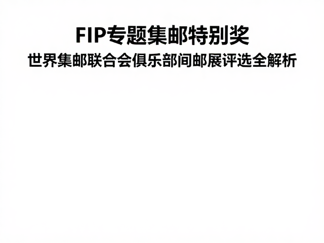 FIP专题集邮特别奖，世界集邮联合会俱乐部间邮展评选全解析