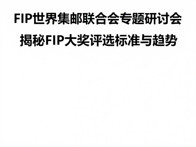 FIP世界集邮联合会专题研讨会,揭秘FIP大奖评选标准与趋势