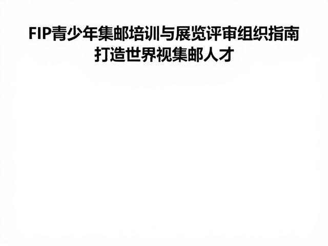 FIP青少年集邮培训与展览评审组织指南,打造世界级集邮人才