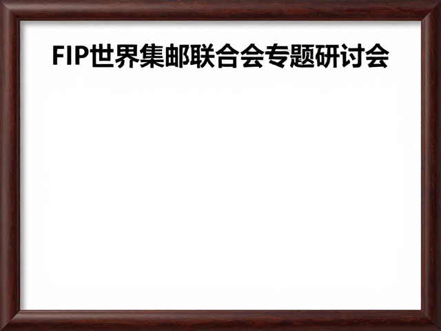FIP世界集邮联合会专题研讨会，探讨集邮品外观与装框规范