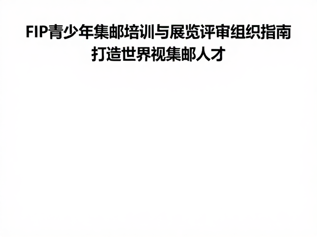 FIP青少年集邮培训与展览评审组织指南，打造世界级集邮人才