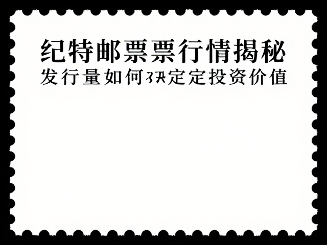 纪特邮票拍卖行情揭秘，发行量如何决定投资价值？