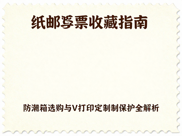 纸质邮票收藏指南,防潮箱选购与UV打印定制保护全解析