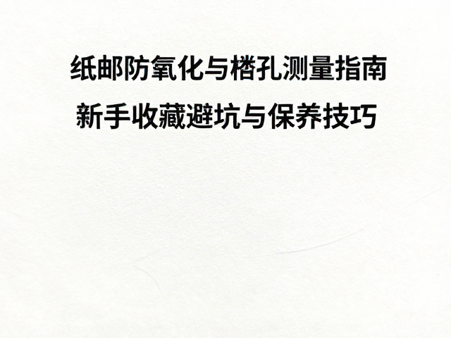 纸质邮票防氧化与齿孔测量指南，新手收藏避坑与保养技巧