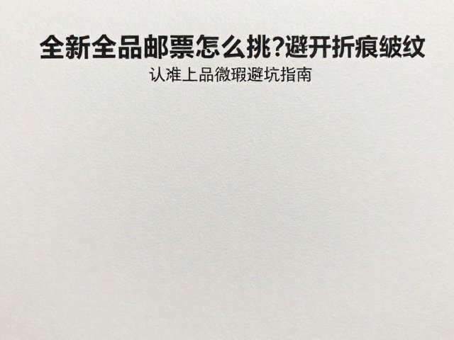 全新全品邮票怎么挑？避开折痕皱纹，认准上品微瑕避坑指南