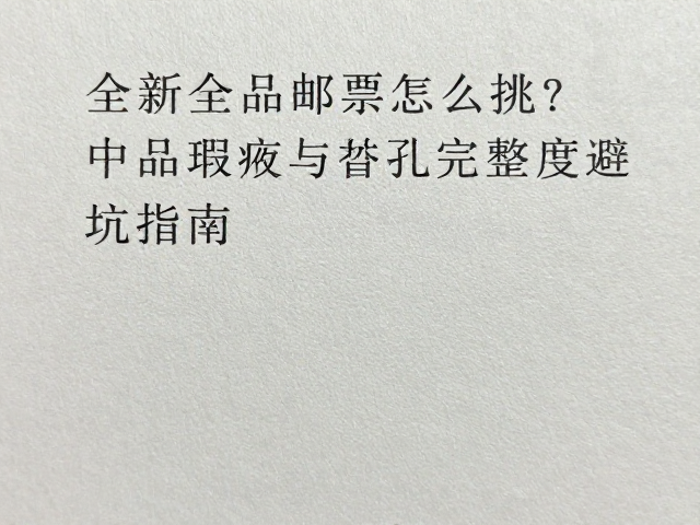 全新全品邮票怎么挑?中品瑕疵与齿孔完整度避坑指南