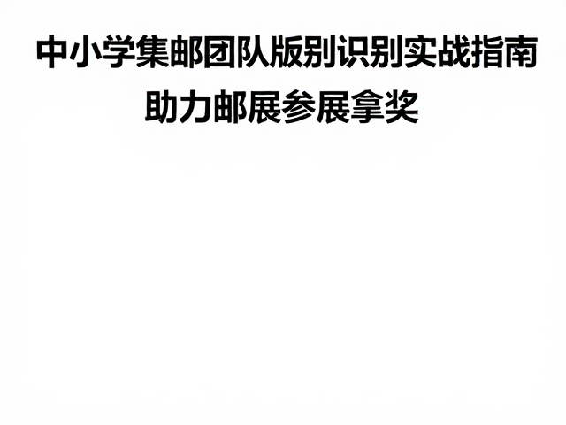 中小学集邮团队版别识别实战指南,助力邮展参展拿奖