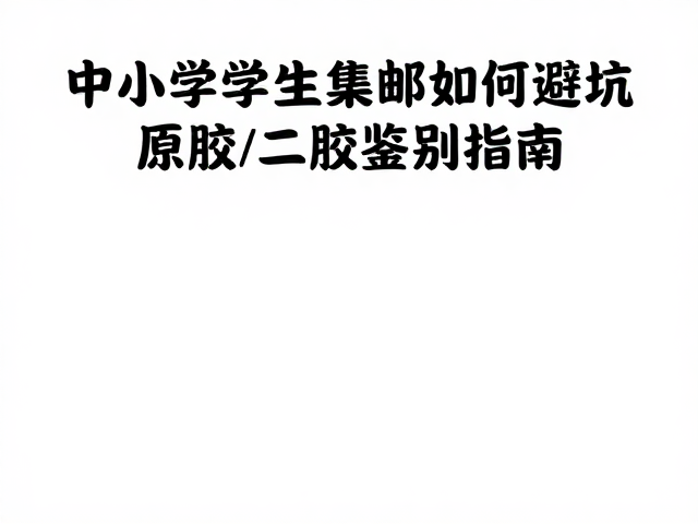 老邮人分享,中小学学生集邮如何避坑,原胶与二胶鉴别指南