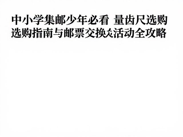 中小学集邮少年必看,量齿尺选购指南与邮票交换活动全攻略