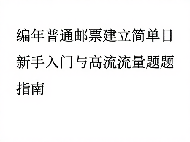 编年普通邮票建立简易目录,新手入门与高流量选题指南