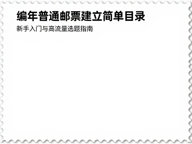 编年普通邮票建立简易目录,新手入门与高流量选题指南