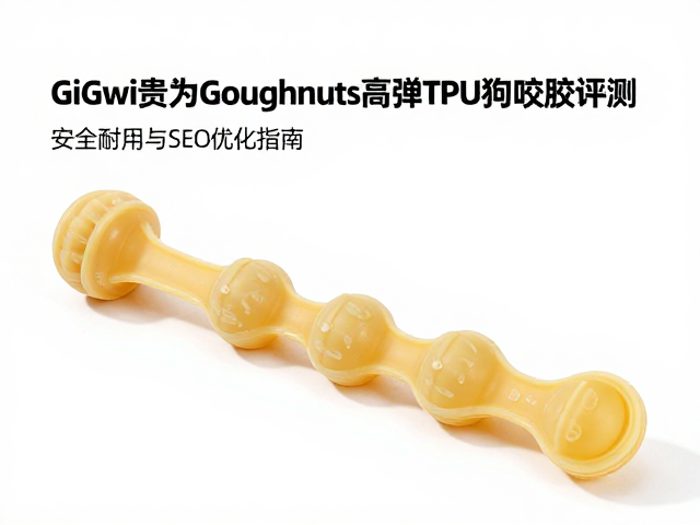 GiGwi贵为Goughnuts高弹TPU狗咬胶评测,安全耐用与SEO优化指南