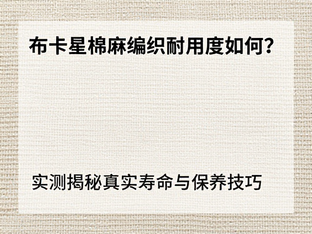 布卡星棉麻编织耐用度如何？实测揭秘真实寿命与保养技巧