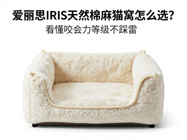 爱丽思IRIS天然棉麻猫窝怎么选?看懂咬合力等级不踩雷
