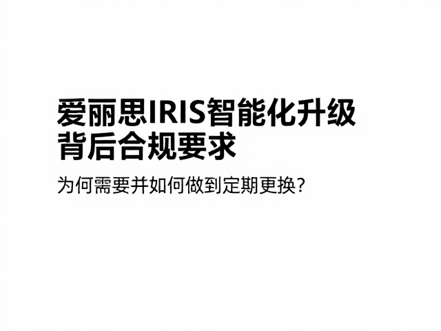 爱丽思IRIS智能化升级，为何需要并如何做到定期更换？