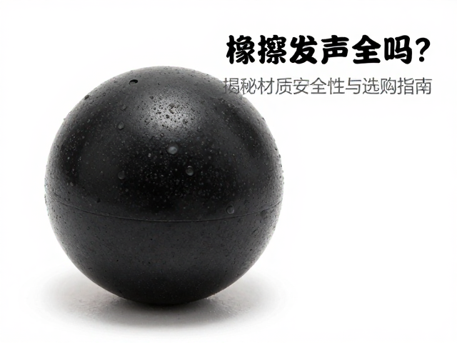 实心橡胶球摩擦发声安全吗?揭秘材质安全性与选购指南