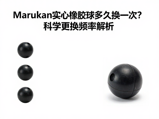 Marukan实心橡胶球多久换一次?科学更换频率解析
