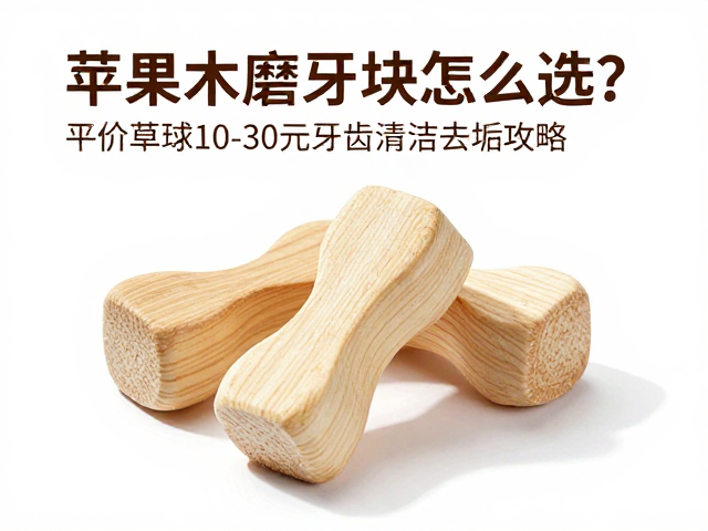 苹果木磨牙块怎么选?平价草球10-30元牙齿清洁去垢攻略