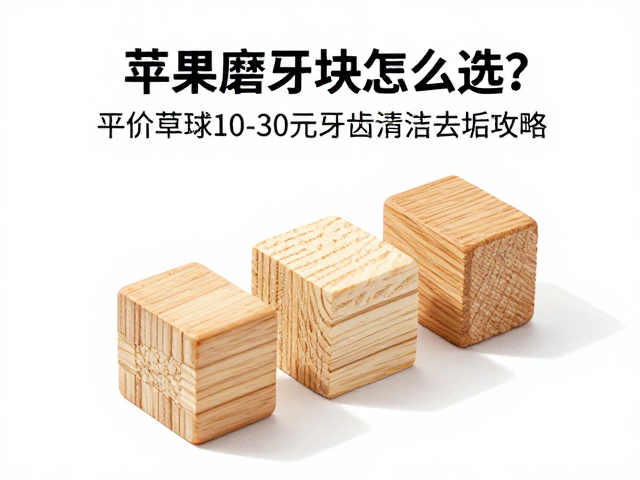 苹果木磨牙块怎么选?平价草球10-30元牙齿清洁去垢攻略