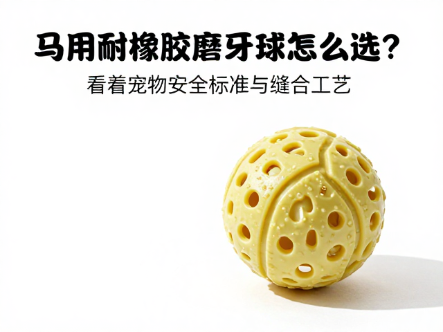 马用耐啃橡胶磨牙球怎么选?看宠物安全标准与缝合工艺