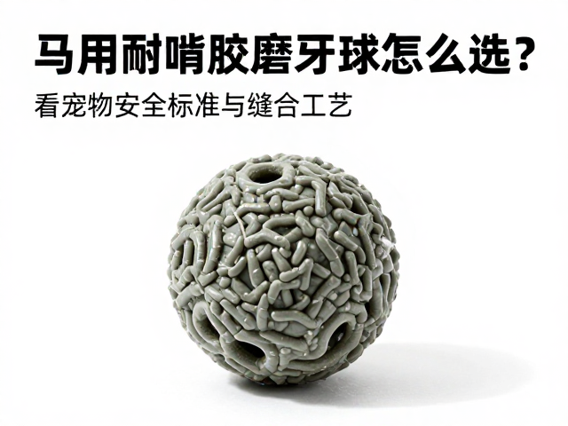 马用耐啃橡胶磨牙球怎么选?看宠物安全标准与缝合工艺