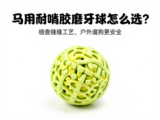 马用耐啃橡胶磨牙球怎么选？细查缝合工艺，户外遛狗更安全