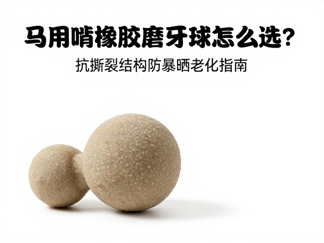 马用耐啃橡胶磨牙球怎么选？抗撕裂结构防暴晒老化指南