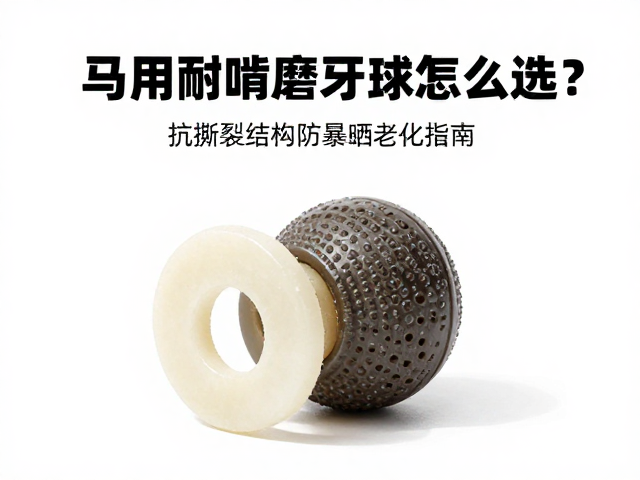 马用耐啃橡胶磨牙球怎么选？抗撕裂结构防暴晒老化指南