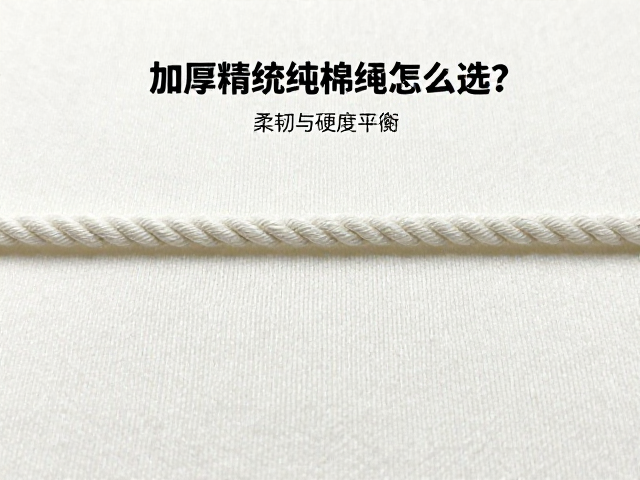 加厚精梳纯棉绳怎么选?柔韧与硬度平衡,浸胶处理更耐用