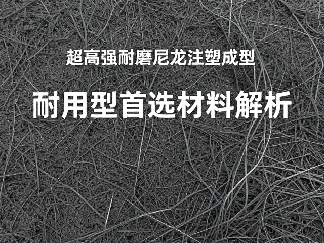 超高强耐磨尼龙注塑成型,耐用型首选材料解析