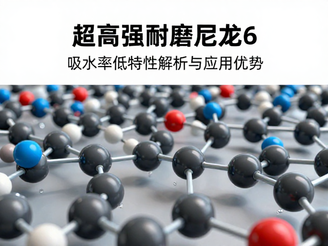 超高强耐磨尼龙6,吸水率低特性解析与应用优势