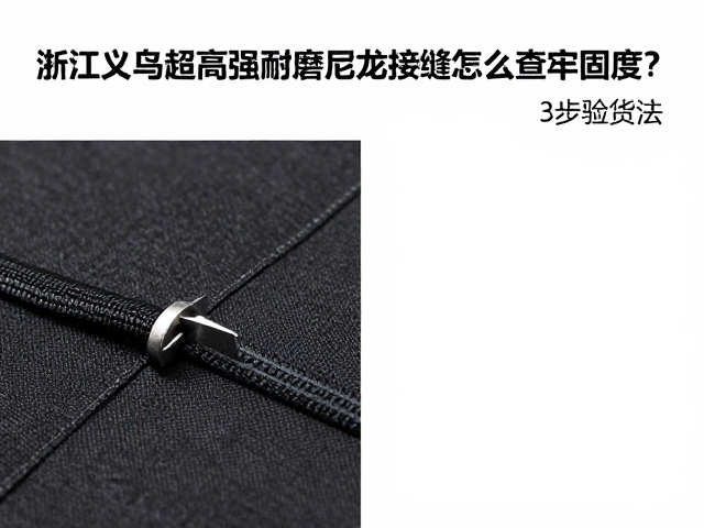 浙江义乌超高强耐磨尼龙接缝怎么查牢固度?3步验货法